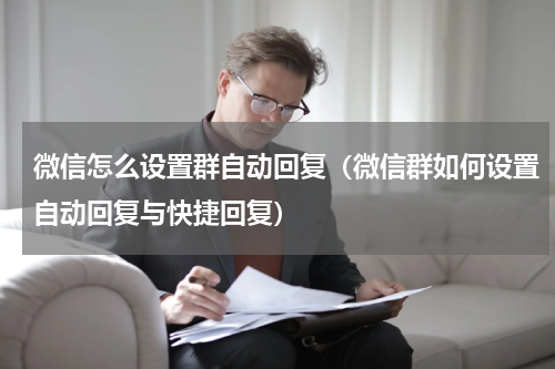 微信怎么设置群自动回复（微信群如何设置自动回复与快捷回复）