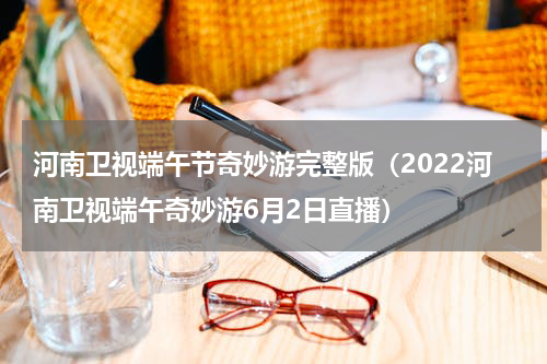 河南卫视端午节奇妙游完整版（2022河南卫视端午奇妙游6月2日直播）