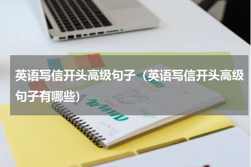 英语写信开头高级句子（英语写信开头高级句子有哪些）