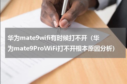 华为mate9wifi有时候打不开（华为mate9ProWiFi打不开根本原因分析）