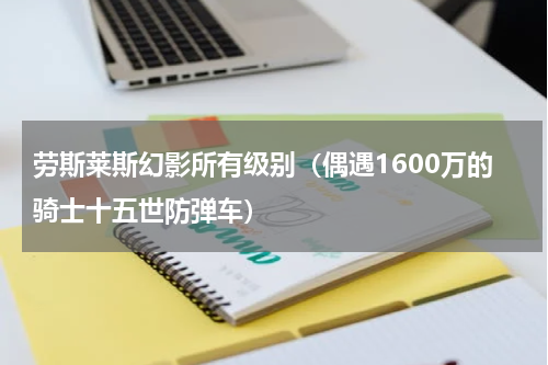 劳斯莱斯幻影所有级别（偶遇1600万的骑士十五世防弹车）