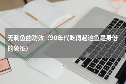 无刺鱼的功效（90年代吃得起这鱼是身份的象征）