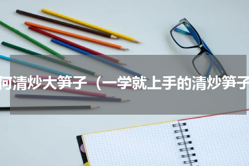 如何清炒大笋子（一学就上手的清炒笋子）