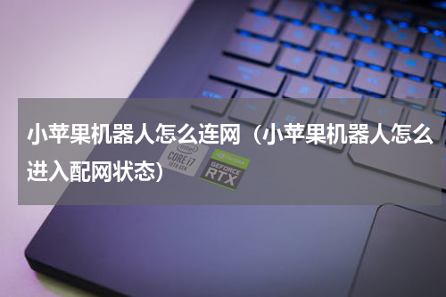 小苹果机器人怎么连网（小苹果机器人怎么进入配网状态）