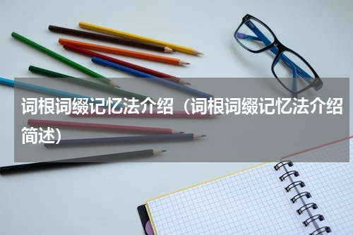 词根词缀记忆法介绍（词根词缀记忆法介绍简述）