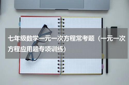 七年级数学一元一次方程常考题（一元一次方程应用题专项训练）