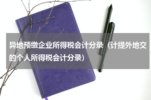 异地预缴企业所得税会计分录（计提外地交的个人所得税会计分录）