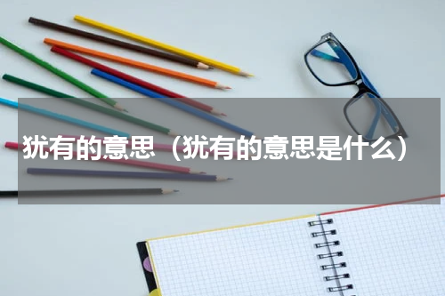 犹有的意思（犹有的意思是什么）