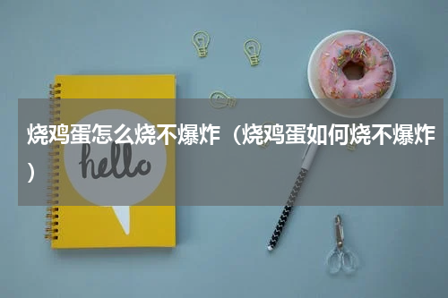 烧鸡蛋怎么烧不爆炸（烧鸡蛋如何烧不爆炸）