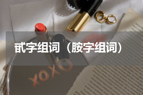 甙字组词（胺字组词）