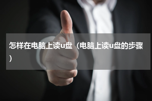 怎样在电脑上读u盘（电脑上读u盘的步骤）