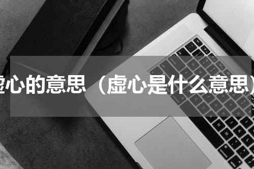 虚心的意思（虚心是什么意思）