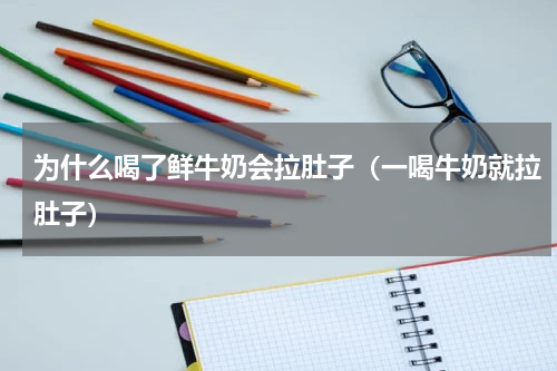 为什么喝了鲜牛奶会拉肚子（一喝牛奶就拉肚子）