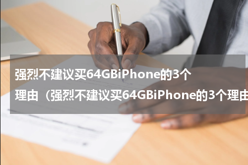 强烈不建议买64GBiPhone的3个理由（强烈不建议买64GBiPhone的3个理由）
