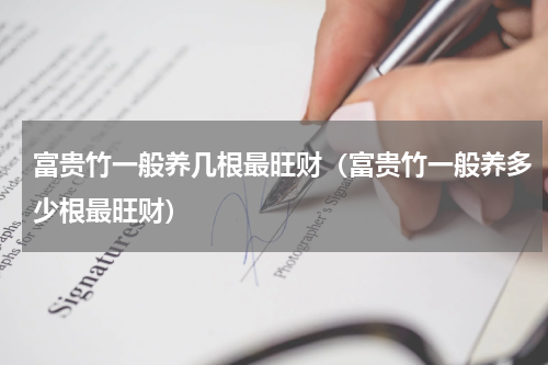 富贵竹一般养几根最旺财（富贵竹一般养多少根最旺财）