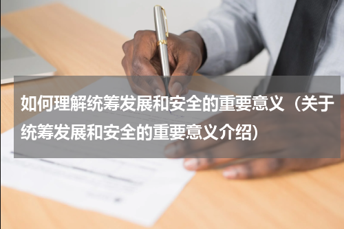 如何理解统筹发展和安全的重要意义（关于统筹发展和安全的重要意义介绍）