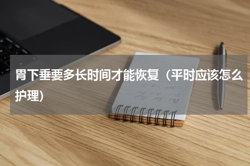 胃下垂要多长时间才能恢复（平时应该怎么护理）