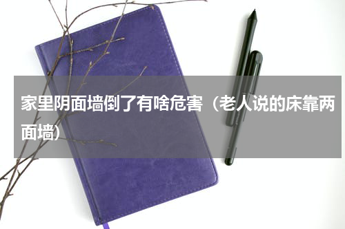 家里阴面墙倒了有啥危害（老人说的床靠两面墙）