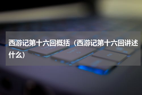 西游记第十六回概括（西游记第十六回讲述什么）