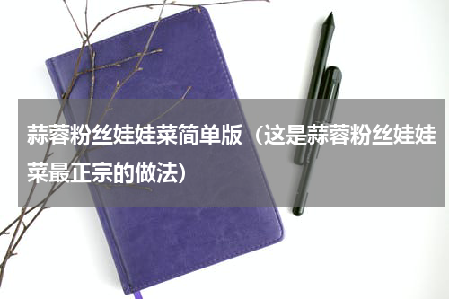 蒜蓉粉丝娃娃菜简单版（这是蒜蓉粉丝娃娃菜最正宗的做法）