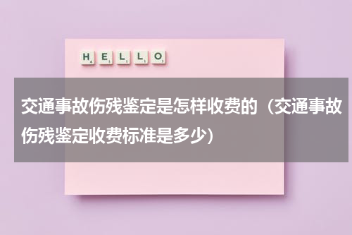 交通事故伤残鉴定是怎样收费的（交通事故伤残鉴定收费标准是多少）