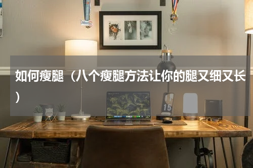 如何瘦腿（八个瘦腿方法让你的腿又细又长）