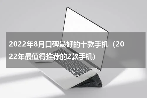 2022年8月口碑最好的十款手机（2022年最值得推荐的2款手机）