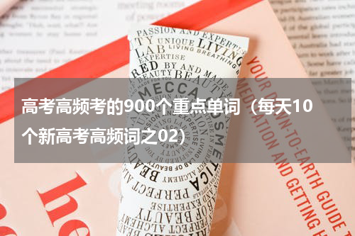 高考高频考的900个重点单词（每天10个新高考高频词之02）