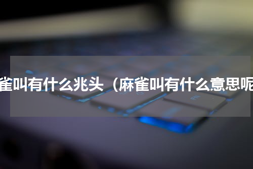 麻雀叫有什么兆头（麻雀叫有什么意思呢）