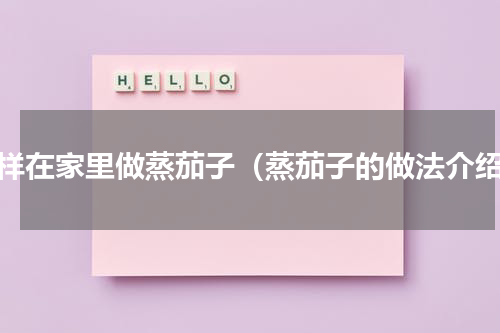 怎样在家里做蒸茄子（蒸茄子的做法介绍）