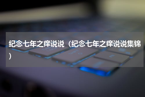 纪念七年之痒说说（纪念七年之痒说说集锦）