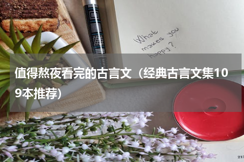 值得熬夜看完的古言文（经典古言文集109本推荐）