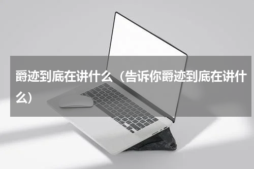 爵迹到底在讲什么（告诉你爵迹到底在讲什么）
