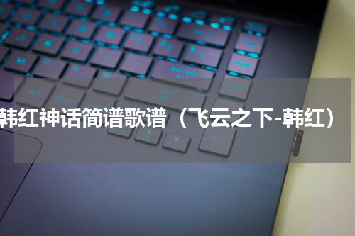 韩红神话简谱歌谱（飞云之下-韩红）