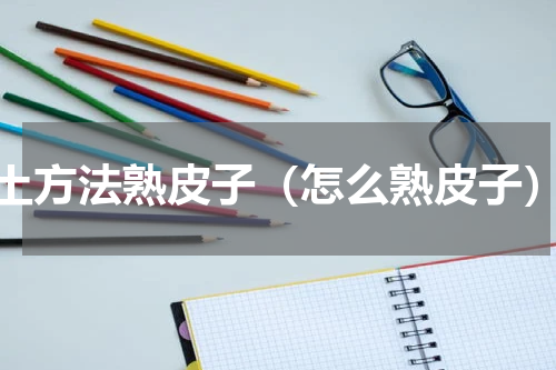 土方法熟皮子（怎么熟皮子）