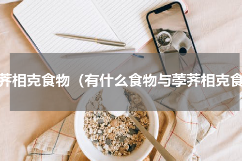 荸荠相克食物（有什么食物与荸荠相克食）