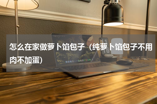 怎么在家做萝卜馅包子（纯萝卜馅包子不用肉不加蛋）