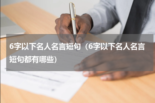 6字以下名人名言短句（6字以下名人名言短句都有哪些）