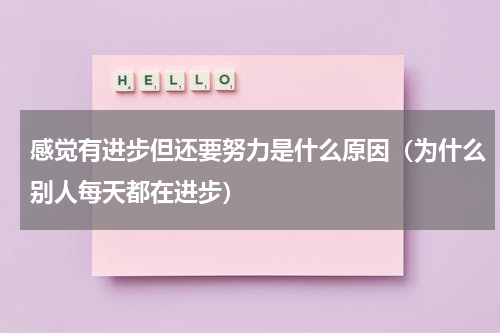 感觉有进步但还要努力是什么原因（为什么别人每天都在进步）