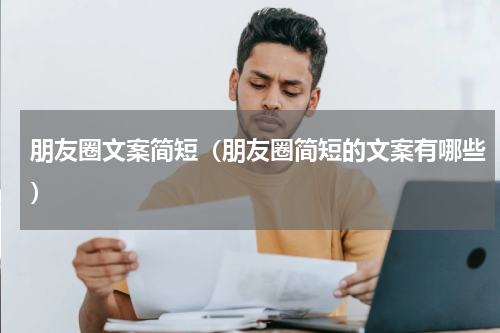 朋友圈文案简短（朋友圈简短的文案有哪些）