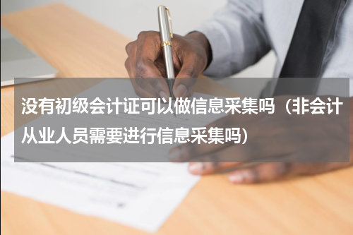 没有初级会计证可以做信息采集吗（非会计从业人员需要进行信息采集吗）