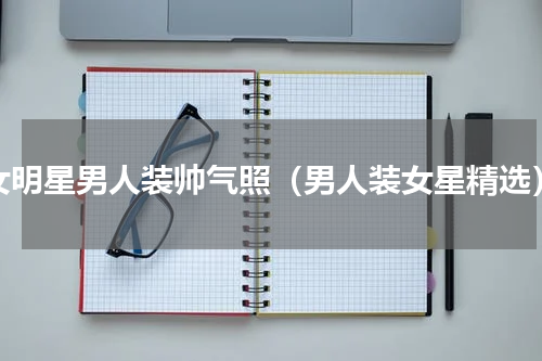 女明星男人装帅气照（男人装女星精选）