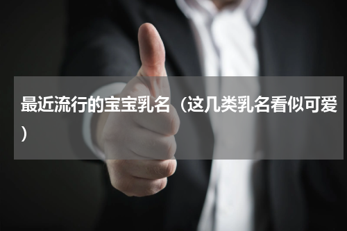 最近流行的宝宝乳名（这几类乳名看似可爱）
