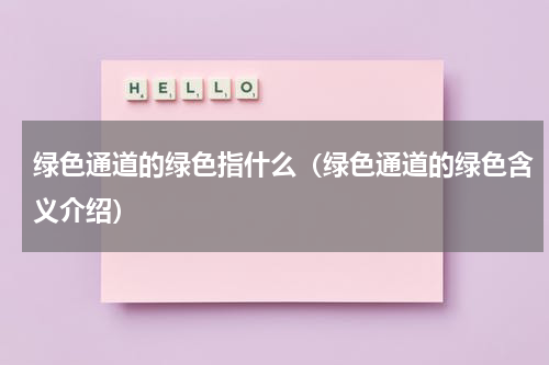 绿色通道的绿色指什么（绿色通道的绿色含义介绍）