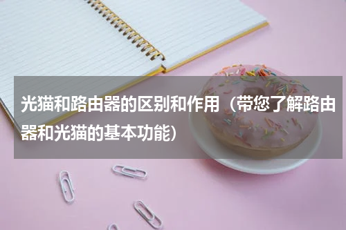光猫和路由器的区别和作用（带您了解路由器和光猫的基本功能）