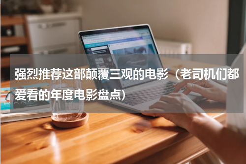 强烈推荐这部颠覆三观的电影（老司机们都爱看的年度电影盘点）