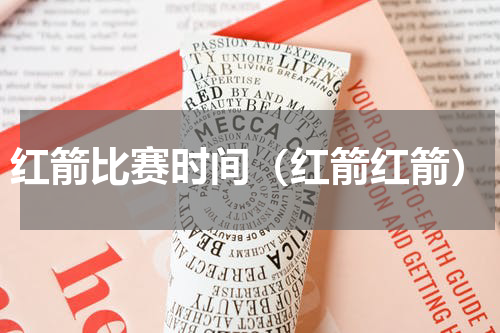 红箭比赛时间（红箭红箭）