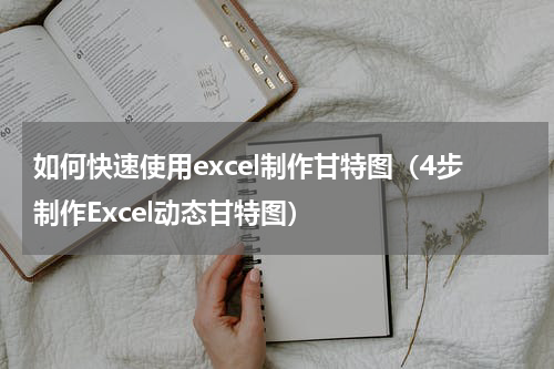 如何快速使用excel制作甘特图（4步制作Excel动态甘特图）