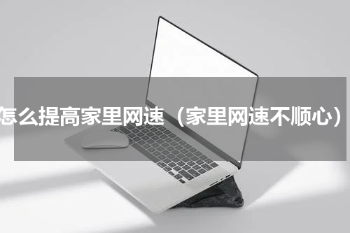 怎么提高家里网速（家里网速不顺心）
