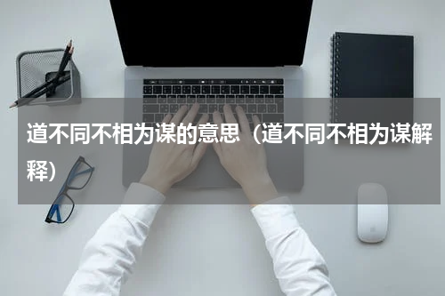 道不同不相为谋的意思（道不同不相为谋解释）